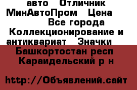 1.1) авто : Отличник МинАвтоПром › Цена ­ 1 900 - Все города Коллекционирование и антиквариат » Значки   . Башкортостан респ.,Караидельский р-н